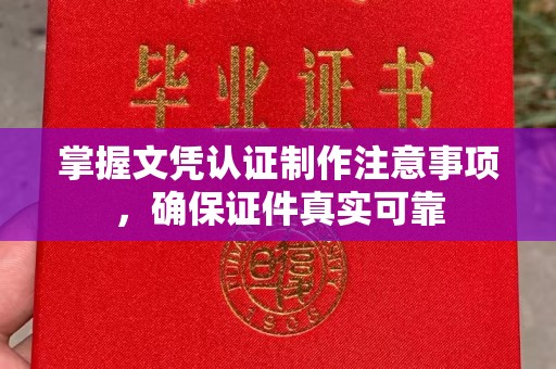 历城掌握文凭认证制作注意事项，确保证件真实可靠