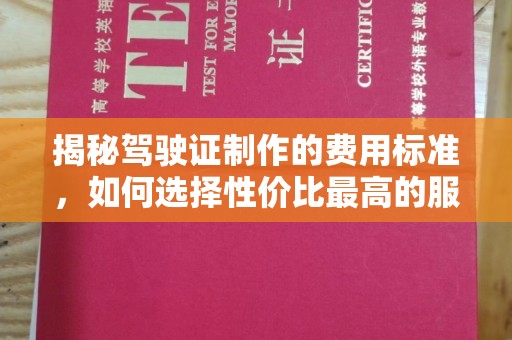 闽清揭秘驾驶证制作的费用标准，如何选择性价比最高的服务？