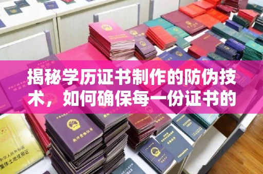 岢岚揭秘学历证书制作的防伪技术，如何确保每一份证书的真实性
